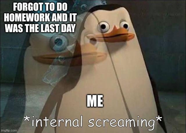 yeah.................. | FORGOT TO DO HOMEWORK AND IT WAS THE LAST DAY; ME | image tagged in private internal screaming | made w/ Imgflip meme maker