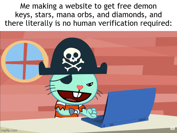 Feeling nostalgic? | Me making a website to get free demon keys, stars, mana orbs, and diamonds, and there literally is no human verification required: | image tagged in htf,geometry dash | made w/ Imgflip meme maker