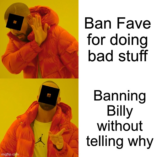 Drake Hotline Bling | Ban Fave for doing bad stuff; Banning Billy without telling why | image tagged in memes,drake hotline bling | made w/ Imgflip meme maker