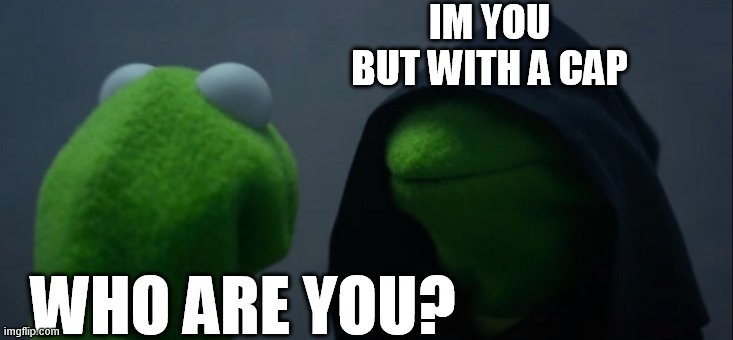 :/ | IM YOU BUT WITH A CAP; WHO ARE YOU? | image tagged in memes,evil kermit | made w/ Imgflip meme maker