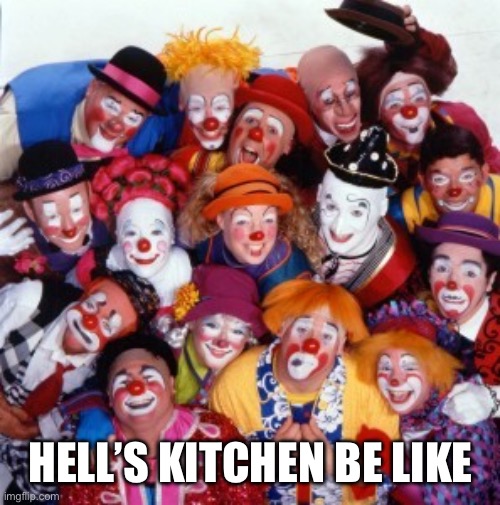 Clowns | HELL’S KITCHEN BE LIKE | image tagged in clowns | made w/ Imgflip meme maker