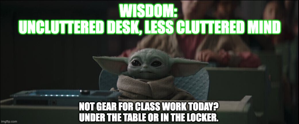 Baby Yoda Desk Wisdom | WISDOM: 
UNCLUTTERED DESK, LESS CLUTTERED MIND; NOT GEAR FOR CLASS WORK TODAY? 
UNDER THE TABLE OR IN THE LOCKER. | image tagged in baby yoda computer desk | made w/ Imgflip meme maker