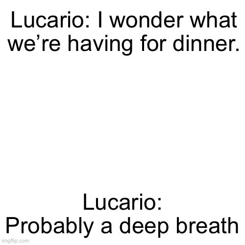LMFAO | Lucario: I wonder what we’re having for dinner. Lucario: Probably a deep breath | image tagged in memes,blank transparent square | made w/ Imgflip meme maker