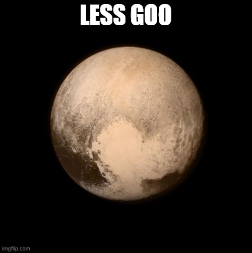 pluto feels lonely | LESS GOO | image tagged in pluto feels lonely | made w/ Imgflip meme maker