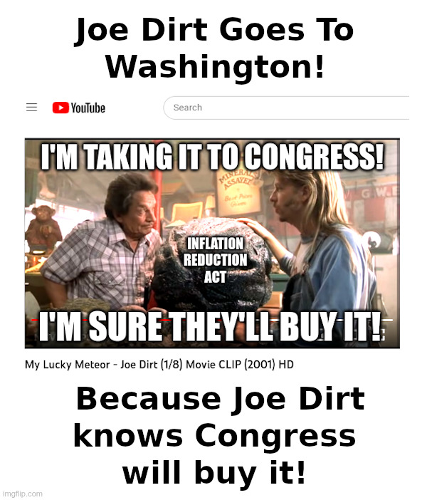 For Fans of the Movie "Joe Dirt" | image tagged in joe dirt,meteor,frozen,poop,joe biden,inflation reduction act | made w/ Imgflip meme maker