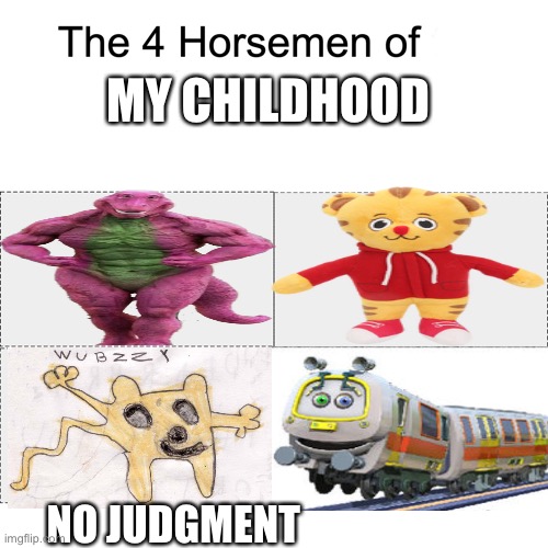 (Clever title) | MY CHILDHOOD; NO JUDGMENT | image tagged in four horsemen,wubbzy,mr rogers,barney the dinosaur,chug | made w/ Imgflip meme maker