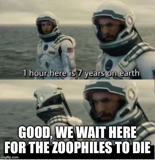 Muahaha | GOOD, WE WAIT HERE FOR THE ZOOPHILES TO DIE | image tagged in 1 hour here is 7 years on earth | made w/ Imgflip meme maker