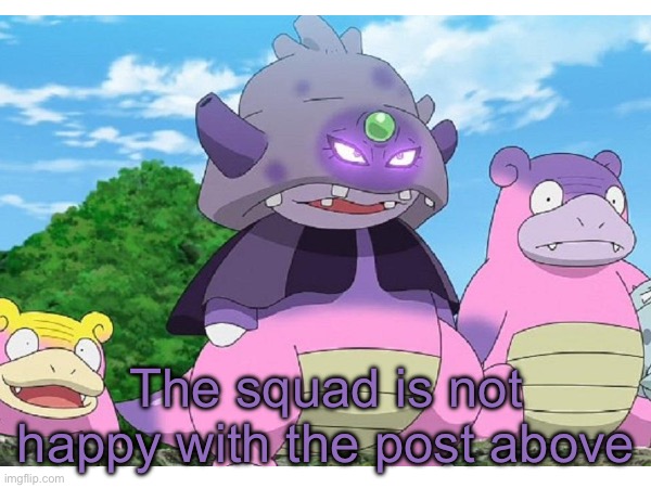Bad as S##t why did I make this | The squad is not happy with the post above | image tagged in blank white template,pokemon,pokemon memes,why are you reading the tags,stop reading the tags | made w/ Imgflip meme maker