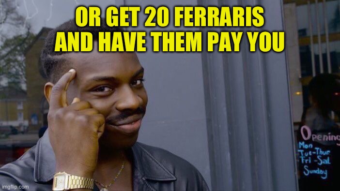 Roll Safe Think About It Meme | OR GET 20 FERRARIS AND HAVE THEM PAY YOU | image tagged in memes,roll safe think about it | made w/ Imgflip meme maker