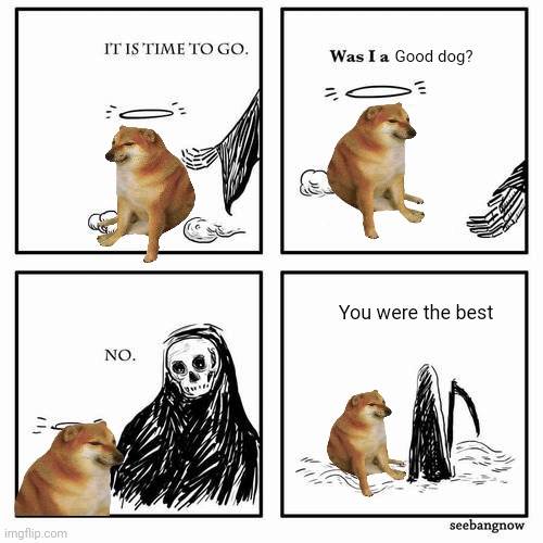 Nooo (ik someone else made it) | Good dog? You were the best | image tagged in it is time to go | made w/ Imgflip meme maker