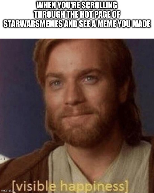 Thanks for giving my meme so many upvotes! | WHEN YOU'RE SCROLLING THROUGH THE HOT PAGE OF STARWARSMEMES AND SEE A MEME YOU MADE | image tagged in visible happiness,memes,star wars,obi wan kenobi | made w/ Imgflip meme maker