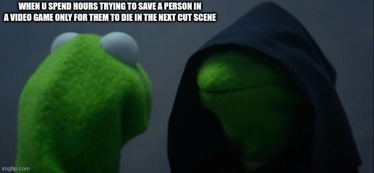 Evil Kermit Meme | WHEN U SPEND HOURS TRYING TO SAVE A PERSON IN A VIDEO GAME ONLY FOR THEM TO DIE IN THE NEXT CUT SCENE | image tagged in memes,evil kermit | made w/ Imgflip meme maker
