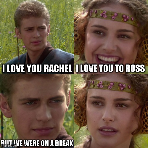 Anakin Padme 4 Panel | I LOVE YOU RACHEL; I LOVE YOU TO ROSS; BUT WE WERE ON A BREAK | image tagged in anakin padme 4 panel | made w/ Imgflip meme maker