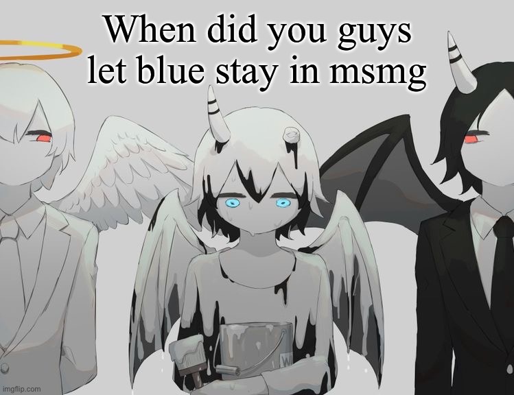 Avogado6 depression | When did you guys let blue stay in msmg | image tagged in avogado6 depression | made w/ Imgflip meme maker