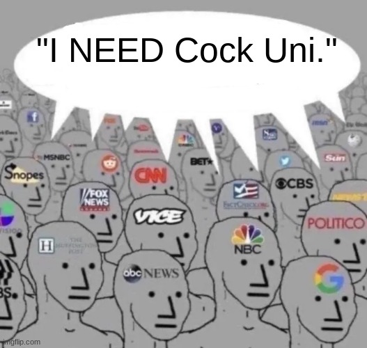 news channels hivemind | "I NEED Cock Uni." | image tagged in news channels hivemind | made w/ Imgflip meme maker