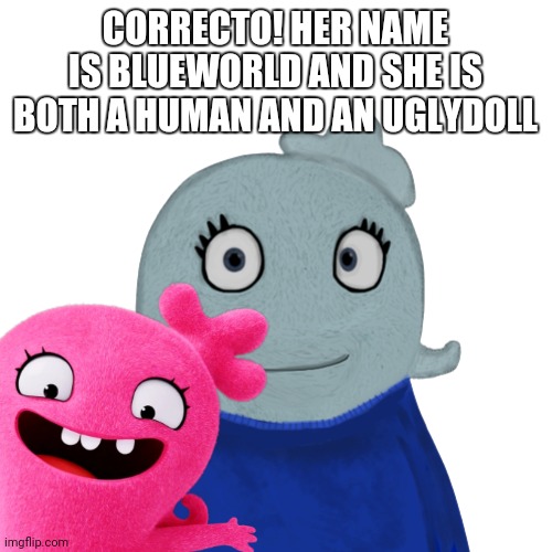 BlueWorld transparent | CORRECTO! HER NAME IS BLUEWORLD AND SHE IS BOTH A HUMAN AND AN UGLYDOLL | image tagged in blueworld transparent | made w/ Imgflip meme maker