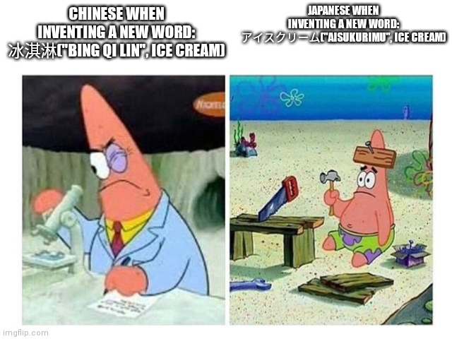 Chinese vs. Japanese language | JAPANESE WHEN INVENTING A NEW WORD: アイスクリーム("AISUKURIMU", ICE CREAM); CHINESE WHEN INVENTING A NEW WORD: 冰淇淋("BING QI LIN", ICE CREAM) | image tagged in patrick scientist vs nail | made w/ Imgflip meme maker