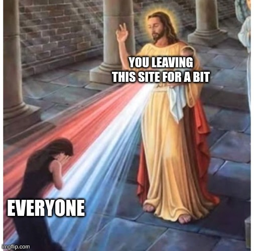 Jesus blessing from the heart | YOU LEAVING THIS SITE FOR A BIT EVERYONE | image tagged in jesus blessing from the heart | made w/ Imgflip meme maker