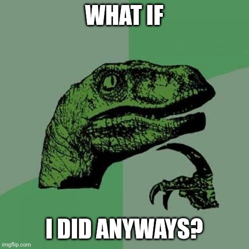 Philosoraptor | WHAT IF; I DID ANYWAYS? | image tagged in memes,philosoraptor | made w/ Imgflip meme maker