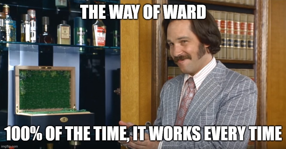 Brian Fantana, 60% of the time, it works every time! | THE WAY OF WARD; 100% OF THE TIME, IT WORKS EVERY TIME | image tagged in brian fantana 60 of the time it works every time | made w/ Imgflip meme maker