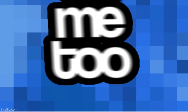 me too | image tagged in me too | made w/ Imgflip meme maker