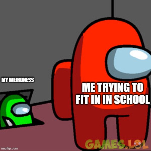 The Among Us Vent | MY WEIRDNESS; ME TRYING TO FIT IN IN SCHOOL | image tagged in the among us vent | made w/ Imgflip meme maker