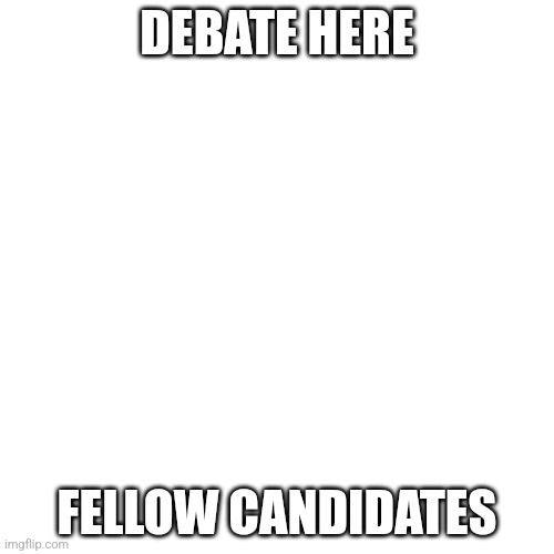 On teh comments | DEBATE HERE; FELLOW CANDIDATES | image tagged in memes,blank transparent square,president | made w/ Imgflip meme maker