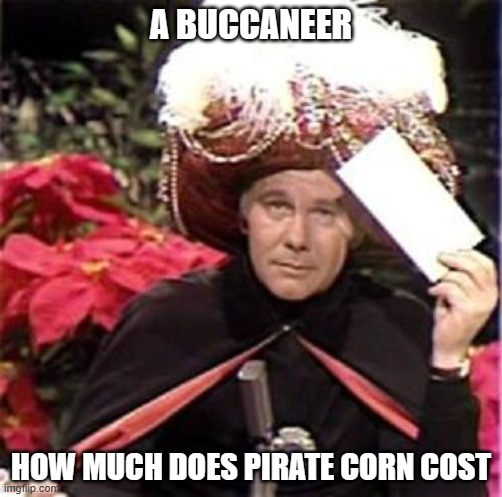 Johnny Carson Karnak Carnak | A BUCCANEER; HOW MUCH DOES PIRATE CORN COST | image tagged in johnny carson karnak carnak,bad puns | made w/ Imgflip meme maker