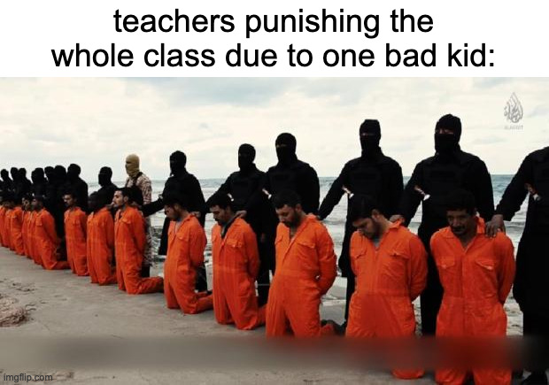 fr | teachers punishing the whole class due to one bad kid: | made w/ Imgflip meme maker