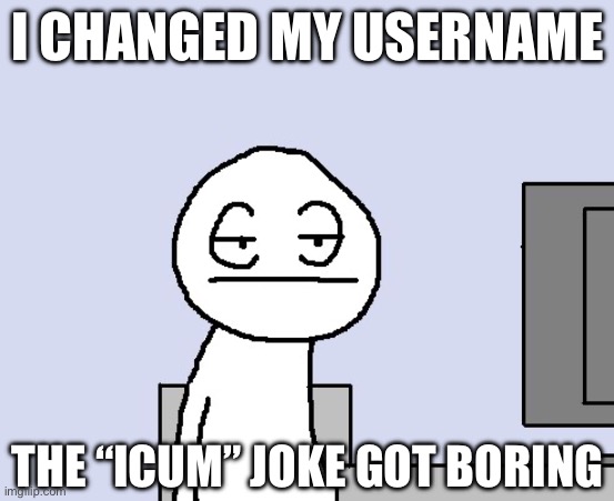 It was fun while it lasted :P | I CHANGED MY USERNAME; THE “ICUM” JOKE GOT BORING | image tagged in username change,announcement | made w/ Imgflip meme maker