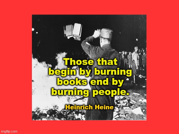 Words Are Dangerous | Those that begin by burning books end by burning people. Heinrich Heine | image tagged in republicans,books,democrats,words of wisdom,fascism | made w/ Imgflip meme maker