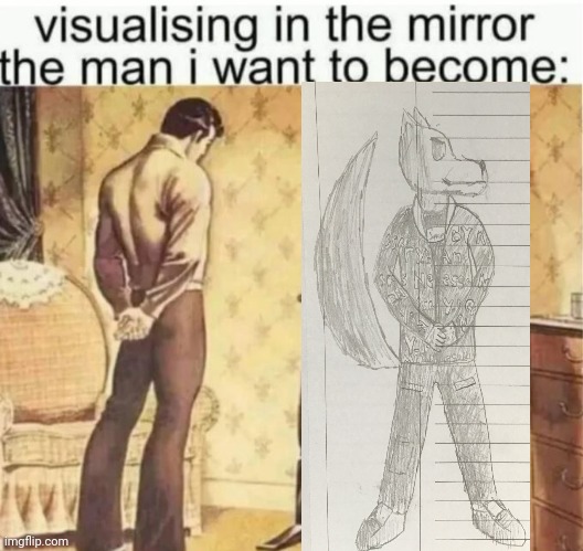 Visualising in the mirror the man i want to become: | image tagged in visualising in the mirror the man i want to become | made w/ Imgflip meme maker