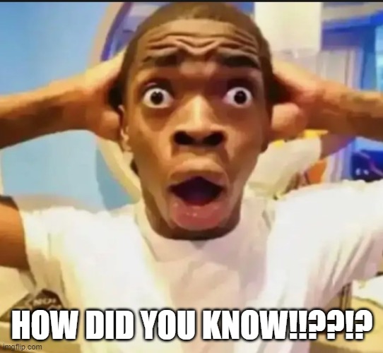 Surprised Black Guy | HOW DID YOU KNOW!!??!? | image tagged in surprised black guy | made w/ Imgflip meme maker
