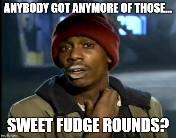 Y'all Got Any More Of That Meme | ANYBODY GOT ANYMORE OF THOSE... SWEET FUDGE ROUNDS? | image tagged in memes,y'all got any more of that | made w/ Imgflip meme maker