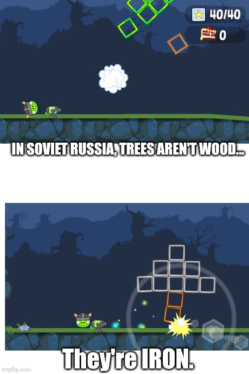 Soviet Russia | IN SOVIET RUSSIA, TREES AREN'T WOOD... They're IRON. | image tagged in soviet russia,bad piggies | made w/ Imgflip meme maker