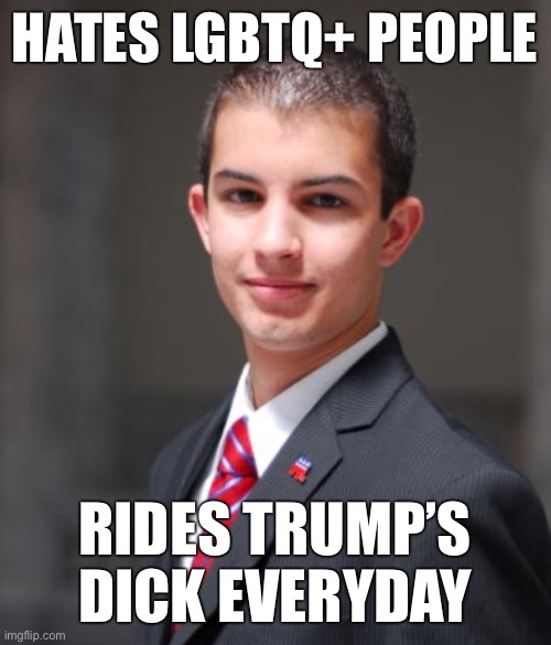 Explain this | HATES LGBTQ+ PEOPLE; RIDES TRUMP’S DICK EVERYDAY | image tagged in college conservative,lgbtq,trump,conservative logic,conservatives,maga | made w/ Imgflip meme maker