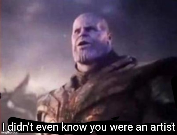 Thanos, I don't even know who you are | I didn't even know you were an artist | image tagged in thanos i don't even know who you are | made w/ Imgflip meme maker