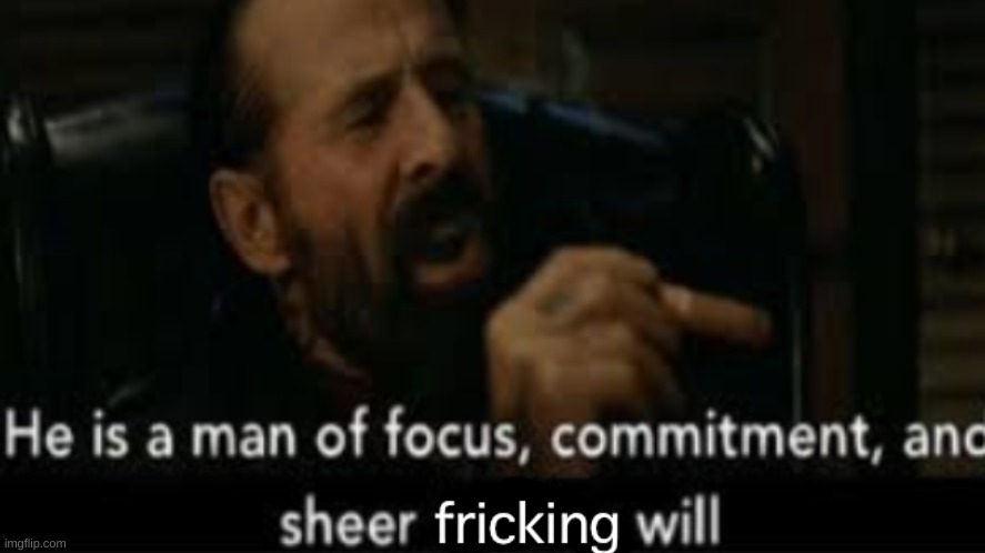 he is a man of focus, commitment, and sheer fricking will | image tagged in he is a man of focus commitment and sheer fricking will | made w/ Imgflip meme maker