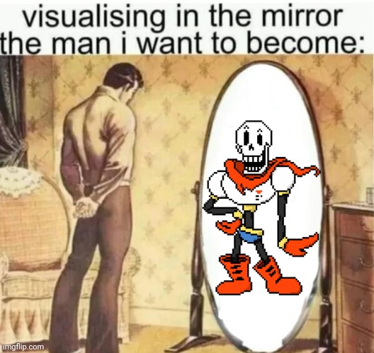 Papyrus is my idol | image tagged in visualising in the mirror the man i want to become | made w/ Imgflip meme maker