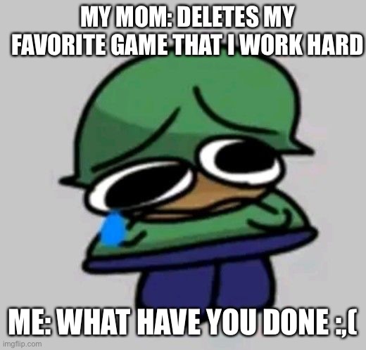 Nooooooo! | MY MOM: DELETES MY FAVORITE GAME THAT I WORK HARD; ME: WHAT HAVE YOU DONE :,( | image tagged in sad brobgonal,relatable memes,dave and bambi,mom can we have,bruh moment | made w/ Imgflip meme maker