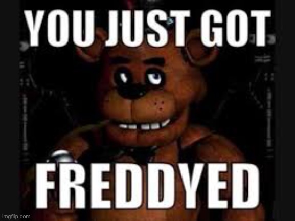 You just got freddyed | image tagged in you just got freddyed | made w/ Imgflip meme maker