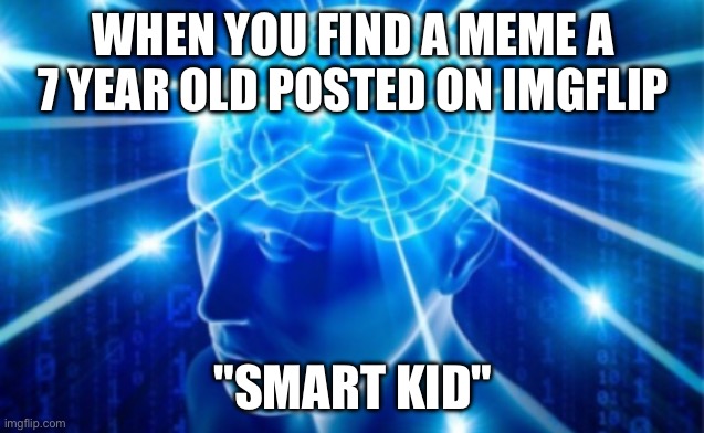 Wowowowowowowowow | WHEN YOU FIND A MEME A 7 YEAR OLD POSTED ON IMGFLIP; "SMART KID" | image tagged in brain illumination,1 hour here is 7 years on earth,oh no you didn't | made w/ Imgflip meme maker