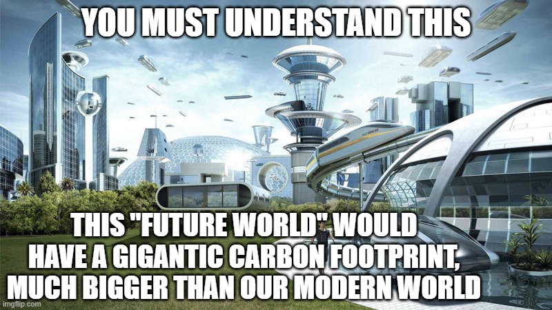 Think about how much CO2 the advanced tech emits | YOU MUST UNDERSTAND THIS; THIS "FUTURE WORLD" WOULD HAVE A GIGANTIC CARBON FOOTPRINT, MUCH BIGGER THAN OUR MODERN WORLD | image tagged in the world if,climate change,carbon footprint,pollution | made w/ Imgflip meme maker
