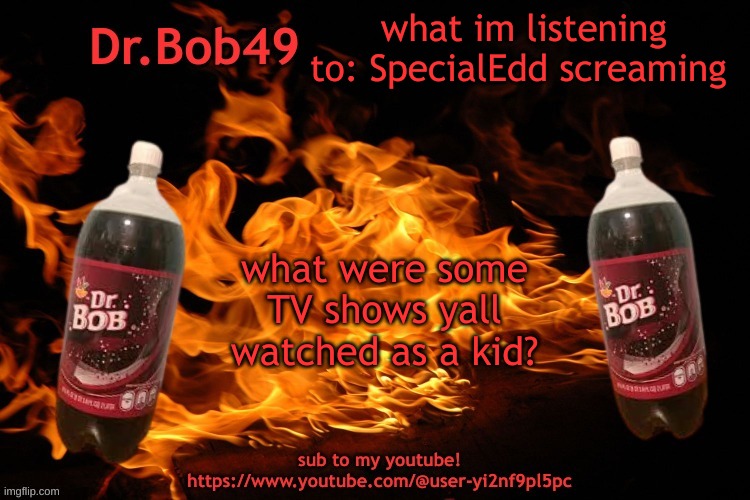 just wondering cuz i barely watched TV as a kid | what im listening to: SpecialEdd screaming; what were some TV shows yall watched as a kid? | image tagged in bobus template | made w/ Imgflip meme maker