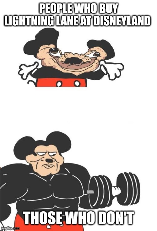 It's disgusting and shameful | PEOPLE WHO BUY LIGHTNING LANE AT DISNEYLAND; THOSE WHO DON'T | image tagged in buff mickey mouse,disney | made w/ Imgflip meme maker
