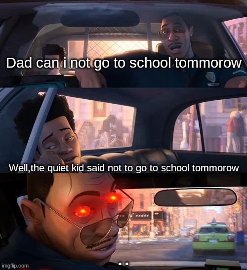 . | Dad can i not go to school tommorow; Well,the quiet kid said not to go to school tommorow; .. | image tagged in fyp,memes,school,relatble | made w/ Imgflip meme maker
