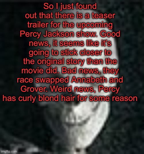 . | So I just found out that there is a teaser trailer for the upcoming Percy Jackson show. Good news, it seems like it’s going to stick closer to the original story than the movie did. Bad news, they race swapped Annabeth and Grover. Weird news, Percy has curly blond hair for some reason | image tagged in skull | made w/ Imgflip meme maker