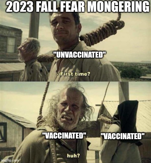 Here we go again | 2023 FALL FEAR MONGERING; "UNVACCINATED"; "VACCINATED"; "VACCINATED" | image tagged in james franco first time | made w/ Imgflip meme maker