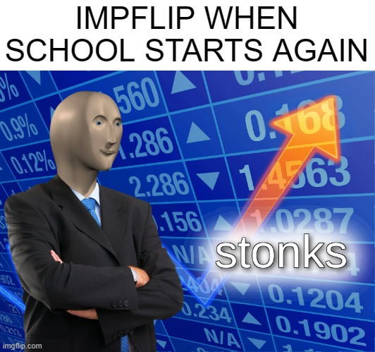 right now as im making this meme... | IMPFLIP WHEN SCHOOL STARTS AGAIN | image tagged in stonks,meanwhile on imgflip,imgflip,school meme | made w/ Imgflip meme maker
