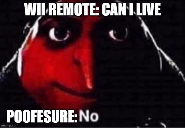 Gru No | WII REMOTE: CAN I LIVE; POOFESURE: | image tagged in gru no | made w/ Imgflip meme maker